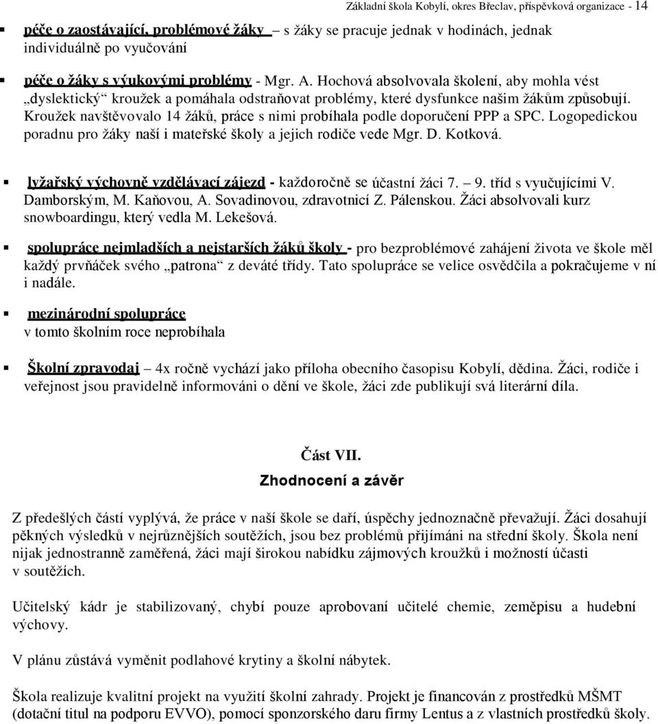 Kroužek navštěvovalo 14 žáků, práce s nimi probíhala podle doporučení PPP a SPC. Logopedickou poradnu pro žáky naší i mateřské školy a jejich rodiče vede Mgr. D. Kotková.