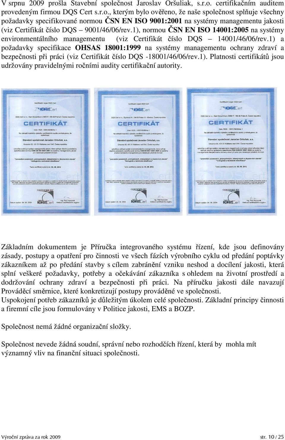 1) a požadavky specifikace OHSAS 18001:1999 na systémy managementu ochrany zdraví a bezpečnosti při práci (viz Certifikát číslo DQS -18001/46/06/rev.1). Platnosti certifikátů jsou udržovány pravidelnými ročními audity certifikační autority.