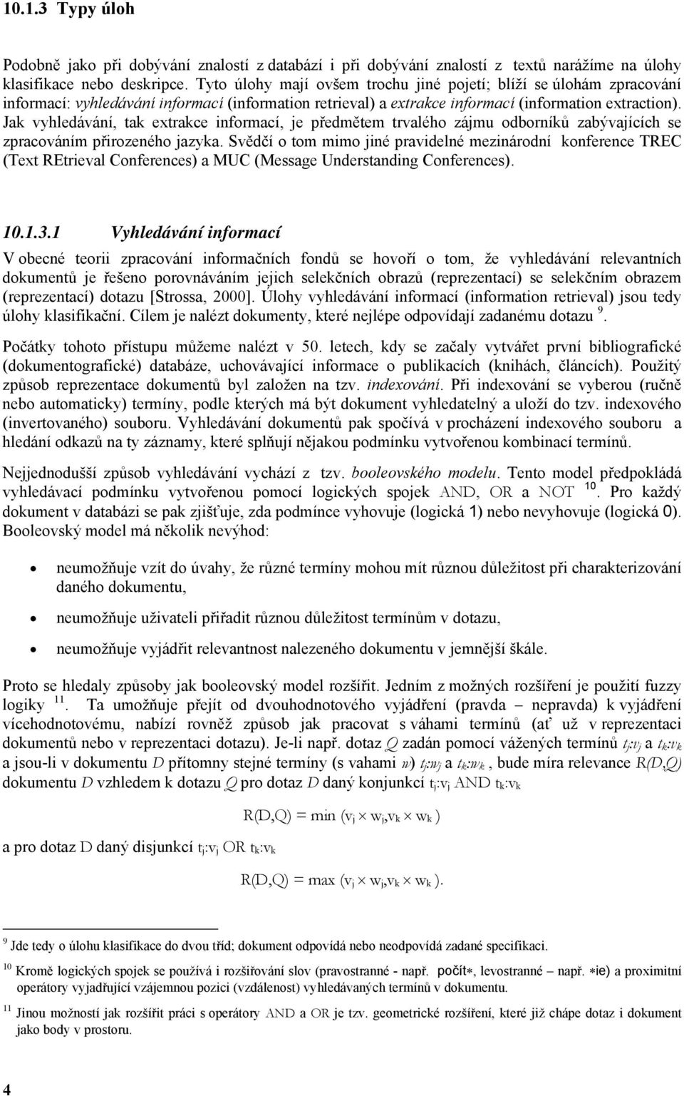 Jak vyhledávání, tak extrakce informací, je předmětem trvalého zájmu odborníků zabývajících se zpracováním přirozeného jazyka.