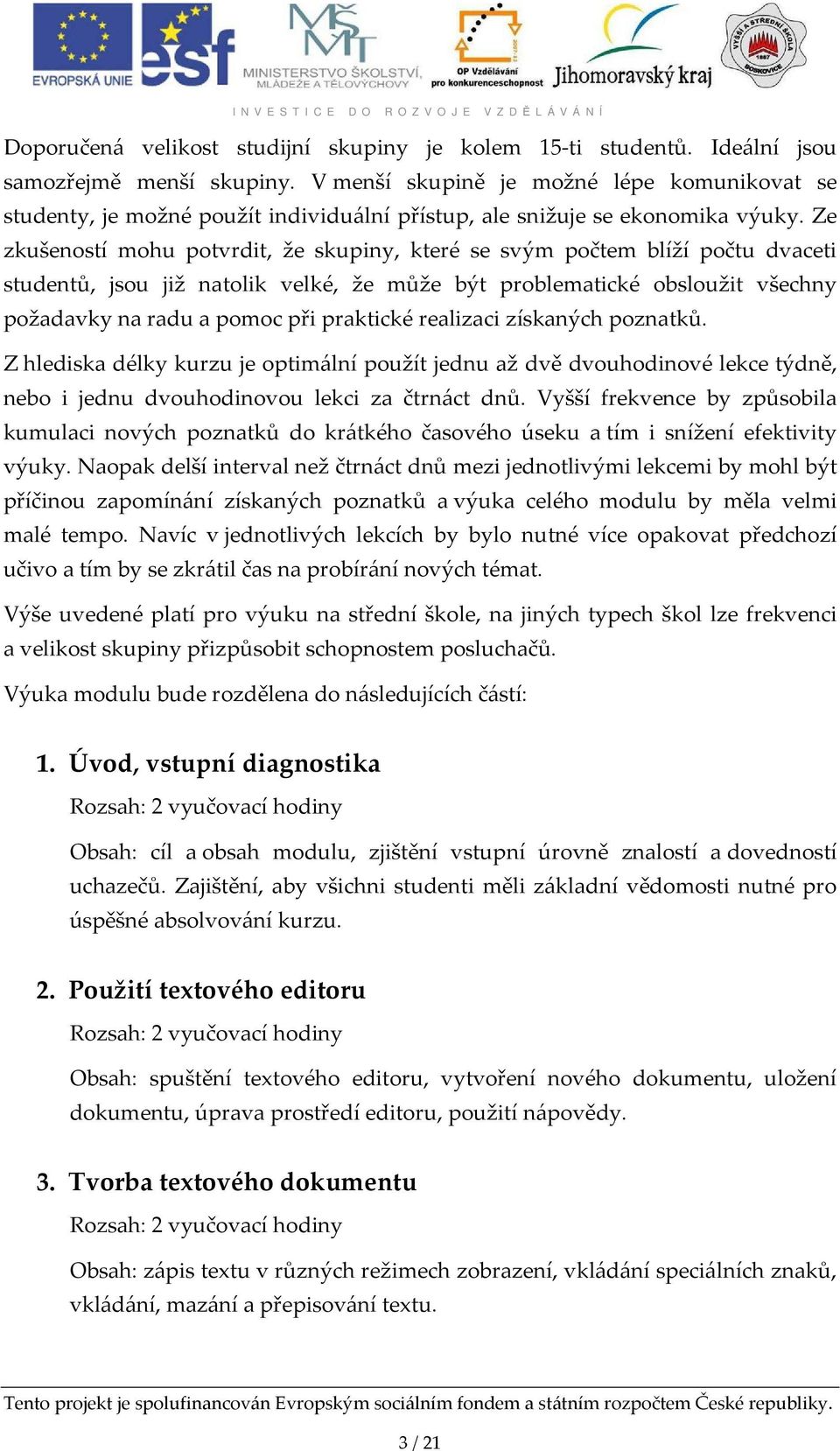 Ze zkušeností mohu potvrdit, že skupiny, které se svým počtem blíží počtu dvaceti studentů, jsou již natolik velké, že může být problematické obsloužit všechny požadavky na radu a pomoc při praktické