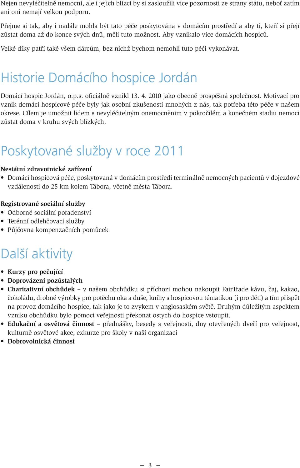 Velké díky patří také všem dárcům, bez nichž bychom nemohli tuto péči vykonávat. Historie Domácího hospice Jordán Domácí hospic Jordán, o.p.s. oficiálně vznikl 13. 4.