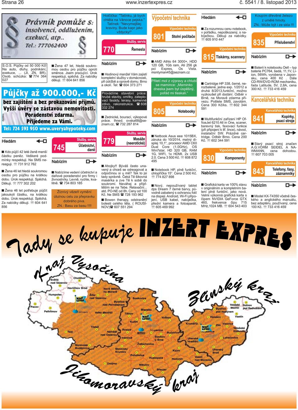 Na auto, dluhy, podnikání, exekuce,... (JI, ZN, BR). Osob. schůzka: ( 774 364 027 Půjčky až 900.000,- Kč bez zajištění a bez prokazování příjmů. Vyšší úvěry se zástavou nemovitosti.