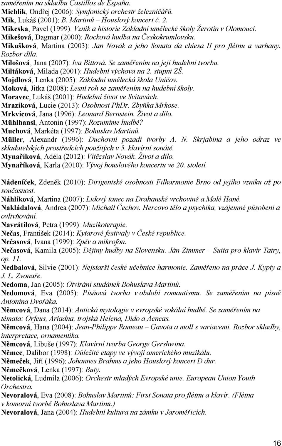 Mikušková, Martina (2003): Jan Novák a jeho Sonata da chiesa II pro flétnu a varhany. Rozbor díla. Milošová, Jana (2007): Iva Bittová. Se zaměřením na její hudební tvorbu.