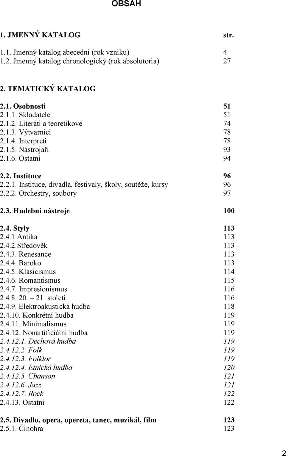 4. Styly 113 2.4.1.Antika 113 2.4.2.Středověk 113 2.4.3. Renesance 113 2.4.4. Baroko 113 2.4.5. Klasicismus 114 2.4.6. Romantismus 115 2.4.7. Impresionismus 116 2.4.8. 20. 21. století 116 2.4.9.