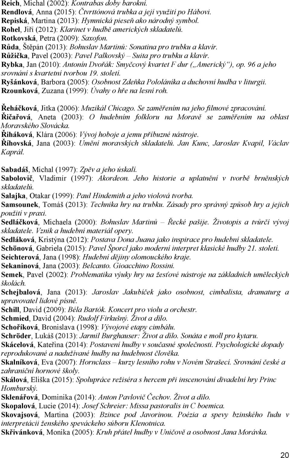 Růžička, Pavel (2003): Pavel Palkovský Suita pro trubku a klavír. Rybka, Jan (2010): Antonín Dvořák: Smyčcový kvartet F dur ( Americký ), op. 96 a jeho srovnání s kvartetní tvorbou 19. století.