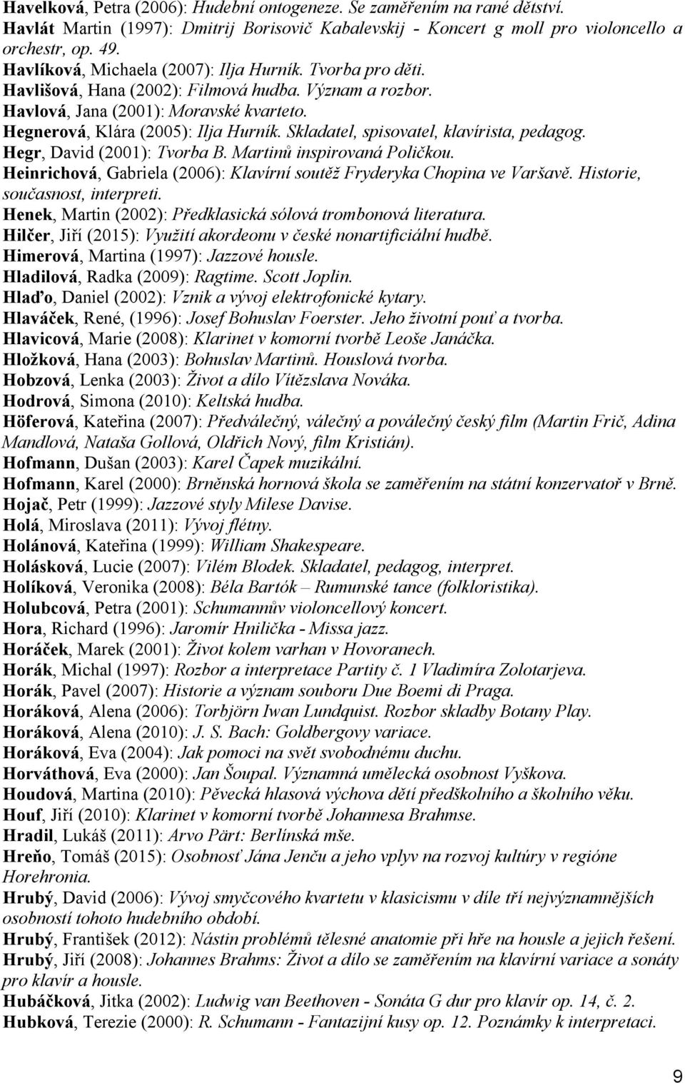 Skladatel, spisovatel, klavírista, pedagog. Hegr, David (2001): Tvorba B. Martinů inspirovaná Poličkou. Heinrichová, Gabriela (2006): Klavírní soutěž Fryderyka Chopina ve Varšavě.