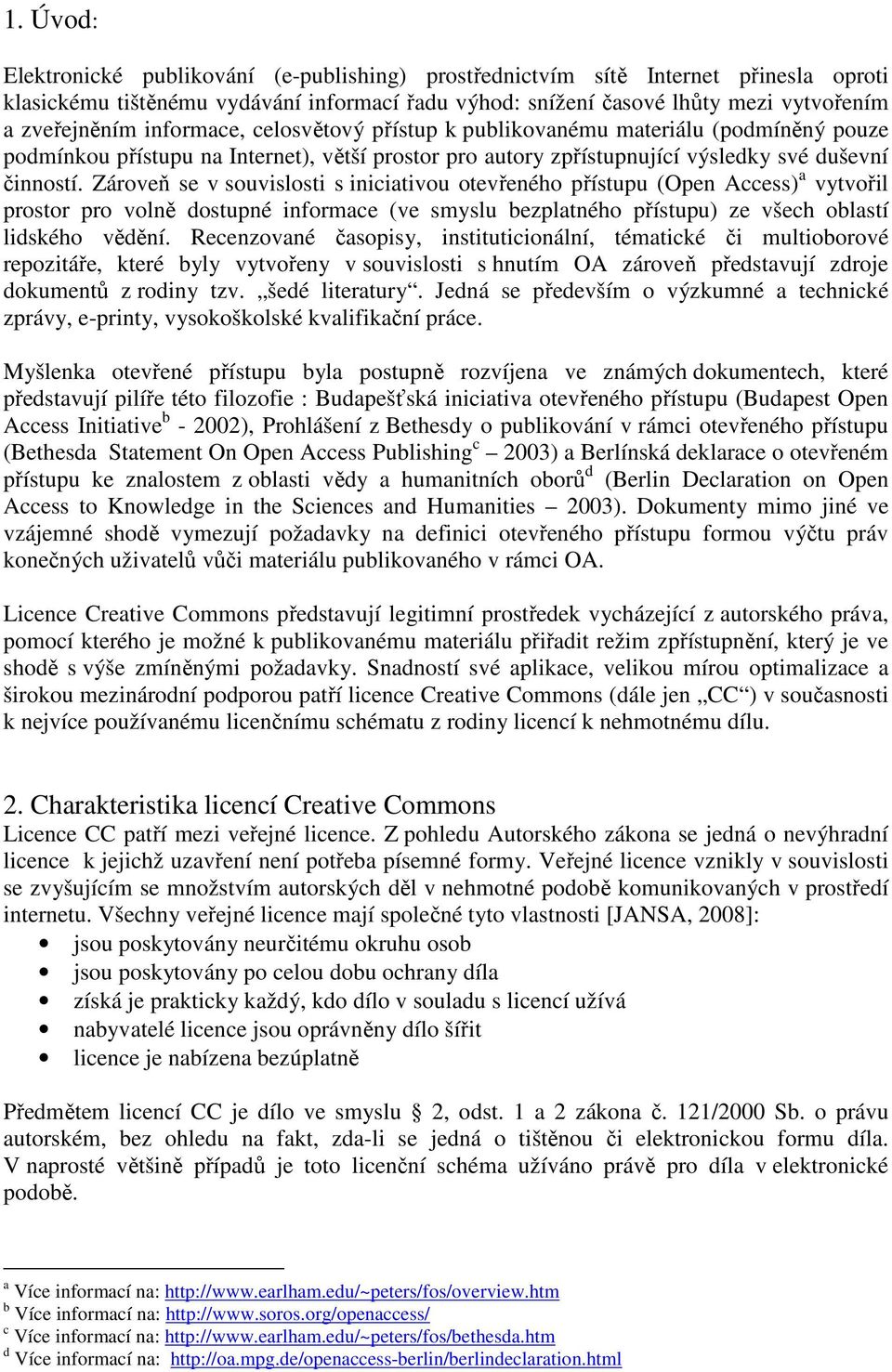 Zároveň se v souvislosti s iniciativou otevřeného přístupu (Open Access) a vytvořil prostor pro volně dostupné informace (ve smyslu bezplatného přístupu) ze všech oblastí lidského vědění.