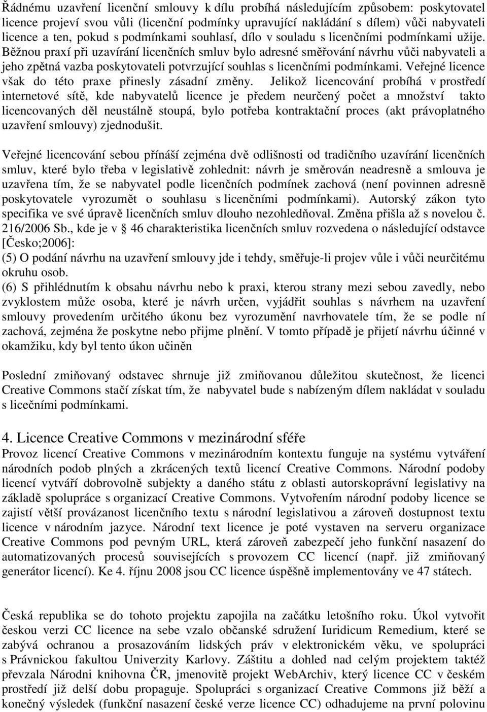 Běžnou praxí při uzavírání licenčních smluv bylo adresné směřování návrhu vůči nabyvateli a jeho zpětná vazba poskytovateli potvrzující souhlas s licenčními podmínkami.