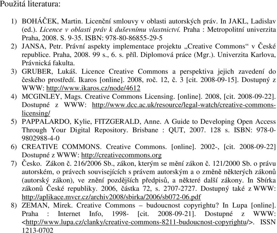 Diplomová práce (Mgr.). Univerzita Karlova, Právnická fakulta. 3) GRUBER, Lukáš. Licence Creative Commons a perspektiva jejich zavedení do českého prostředí. Ikaros [online]. 2008, roč. 12, č. 3 [cit.