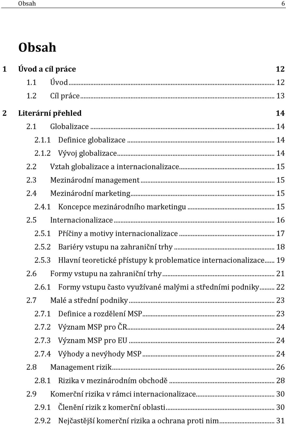 .. 18 2.5.3 Hlavní teoretické přístupy k problematice internacionalizace... 19 2.6 Formy vstupu na zahraniční trhy... 21 2.6.1 Formy vstupu často využívané malými a středními podniky... 22 2.