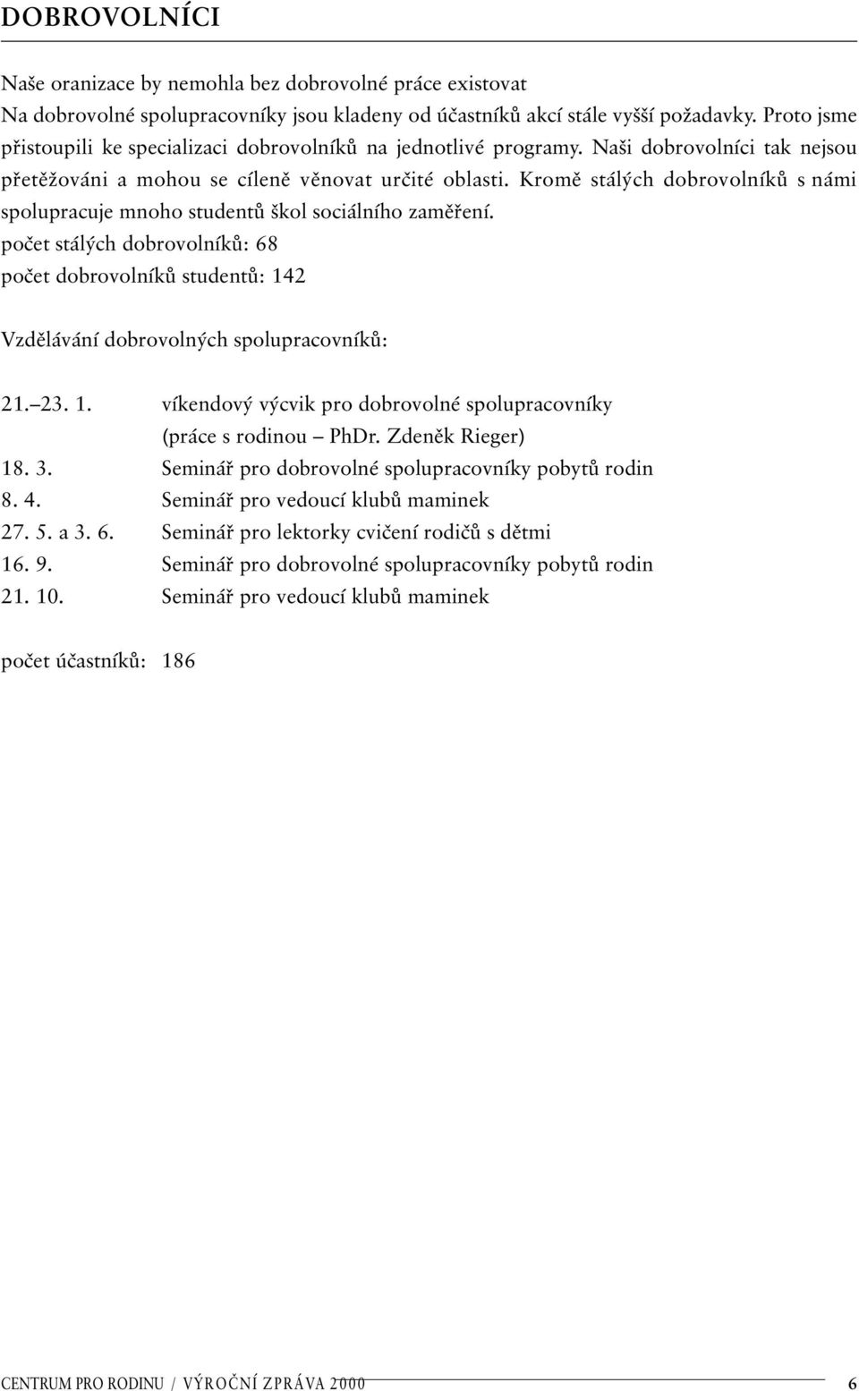 Kromě stálých dobrovolníků s námi spolupracuje mnoho studentů škol sociálního zaměření. počet stálých dobrovolníků: 68 počet dobrovolníků studentů: 142 Vzdělávání dobrovolných spolupracovníků: 21. 23.