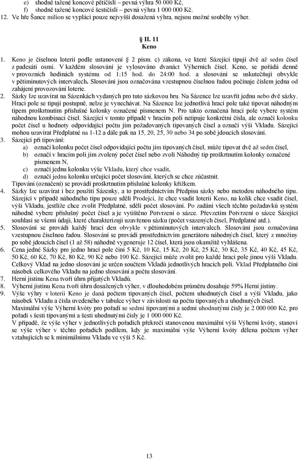 c) zákona, ve které Sázející tipují dvě až sedm čísel z padesáti osmi. V každém slosování je vylosováno dvanáct Výherních čísel. Keno, se pořádá denně v provozních hodinách systému od 1:15 hod.