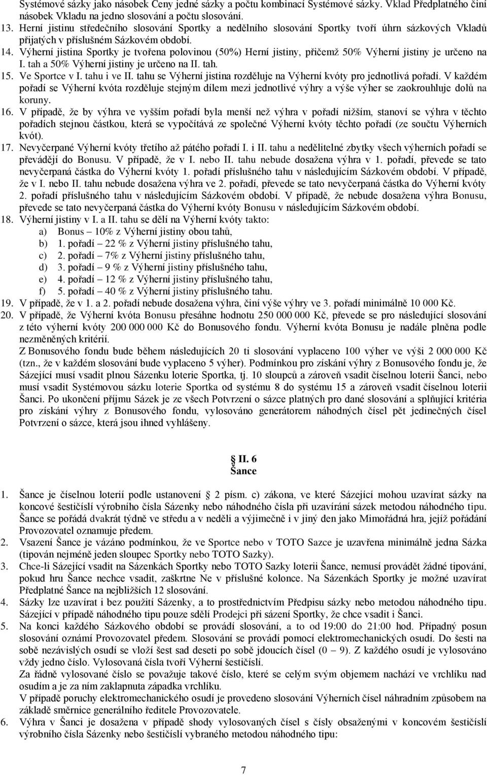 Výherní jistina Sportky je tvořena polovinou (50%) Herní jistiny, přičemž 50% Výherní jistiny je určeno na I. tah a 50% Výherní jistiny je určeno na II. tah. 15. Ve Sportce v I. tahu i ve II.