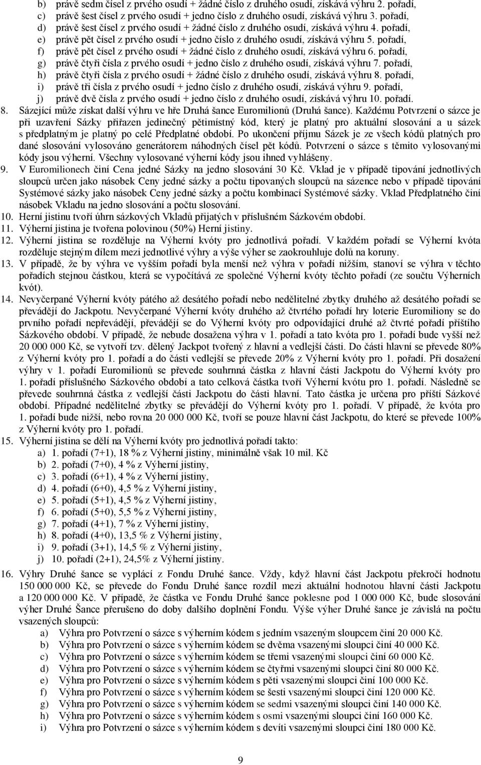 pořadí, f) právě pět čísel z prvého osudí + žádné číslo z druhého osudí, získává výhru 6. pořadí, g) právě čtyři čísla z prvého osudí + jedno číslo z druhého osudí, získává výhru 7.