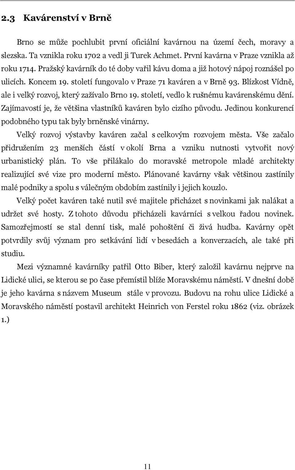 Blízkost Vídně, ale i velký rozvoj, který zažívalo Brno 19. století, vedlo k rušnému kavárenskému dění. Zajímavostí je, že většina vlastníků kaváren bylo cizího původu.