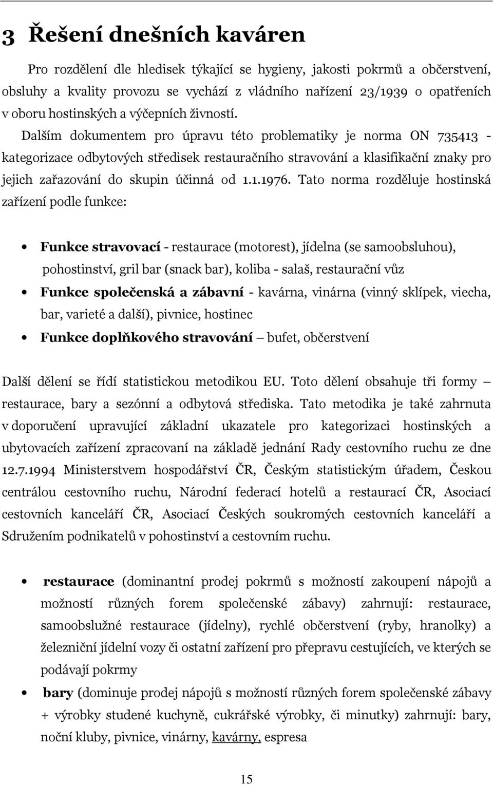 Dalším dokumentem pro úpravu této problematiky je norma ON 735413 - kategorizace odbytových středisek restauračního stravování a klasifikační znaky pro jejich zařazování do skupin účinná od 1.1.1976.