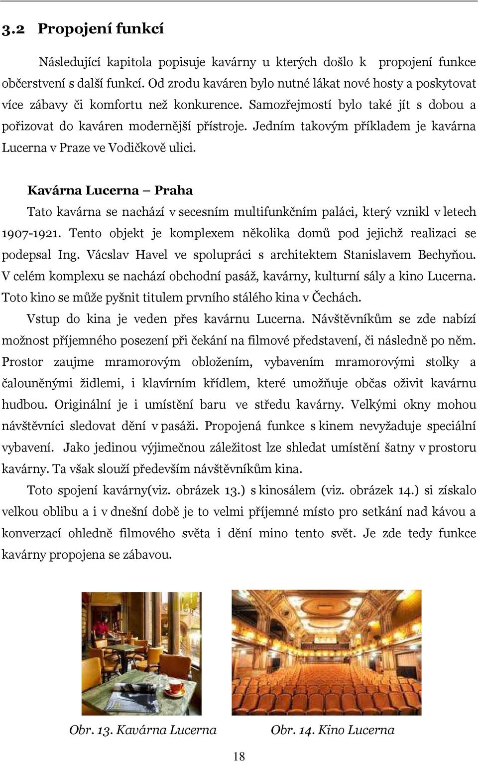 Jedním takovým příkladem je kavárna Lucerna v Praze ve Vodičkově ulici. Kavárna Lucerna Praha Tato kavárna se nachází v secesním multifunkčním paláci, který vznikl v letech 1907-1921.