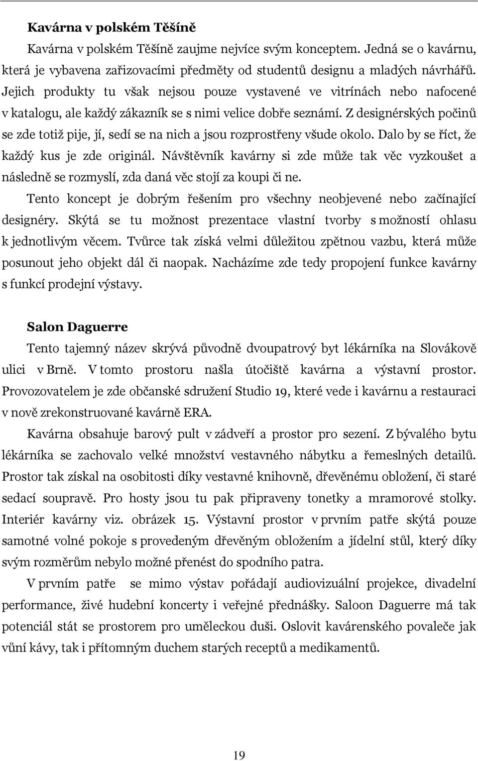 Z designérských počinů se zde totiž pije, jí, sedí se na nich a jsou rozprostřeny všude okolo. Dalo by se říct, že každý kus je zde originál.