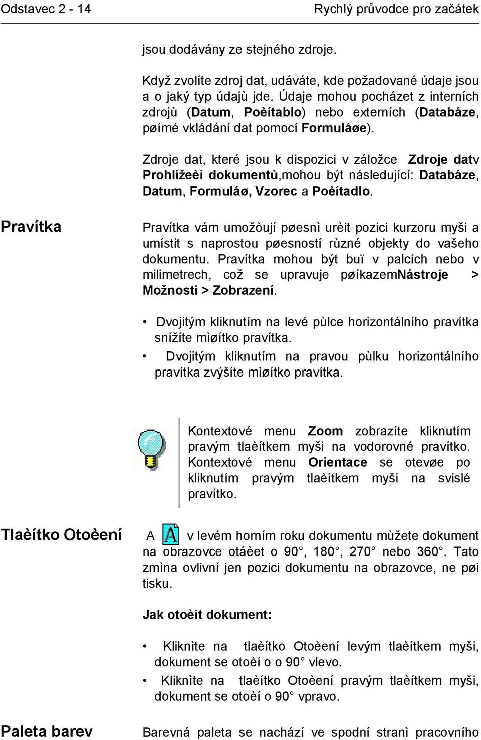 Zdroje dat, které jsou k dispozici v záložce Zdroje datv Prohlížeèi dokumentù,mohou být následující: Databáze, Datum, Formuláø, Vzorec a Poèítadlo.