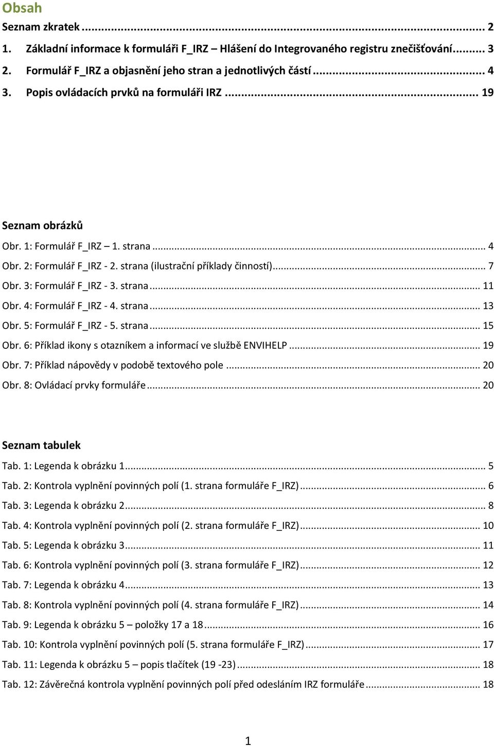 strana... 11 Obr. 4: Formulář F_IRZ - 4. strana... 13 Obr. 5: Formulář F_IRZ - 5. strana... 15 Obr. 6: Příklad ikony s otazníkem a informací ve službě ENVIHELP... 19 Obr.