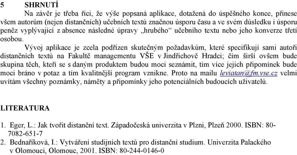 Vývoj aplikace je zcela podřízen skutečným požadavkům, které specifikují sami autoři distančních textů na Fakultě managementu VŠE v Jindřichově Hradci; čím širší ovšem bude skupina těch, kteří se s