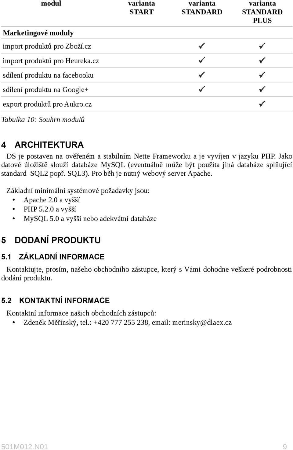 Jako datové úložiště slouží databáze MySQL (eventuálně může být použita jiná databáze splňující standard SQL2 popř. SQL3). Pro běh je nutný webový server Apache.