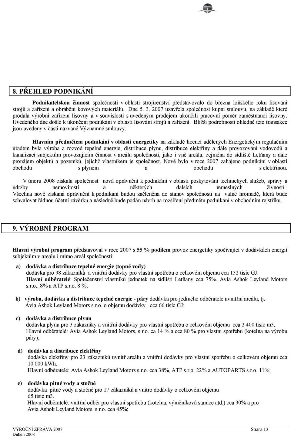 Uvedeného dne došlo k ukončení podnikání v oblasti lisování strojů a zařízení. Bližší podrobnosti ohledně této transakce jsou uvedeny v části nazvané Významné smlouvy.