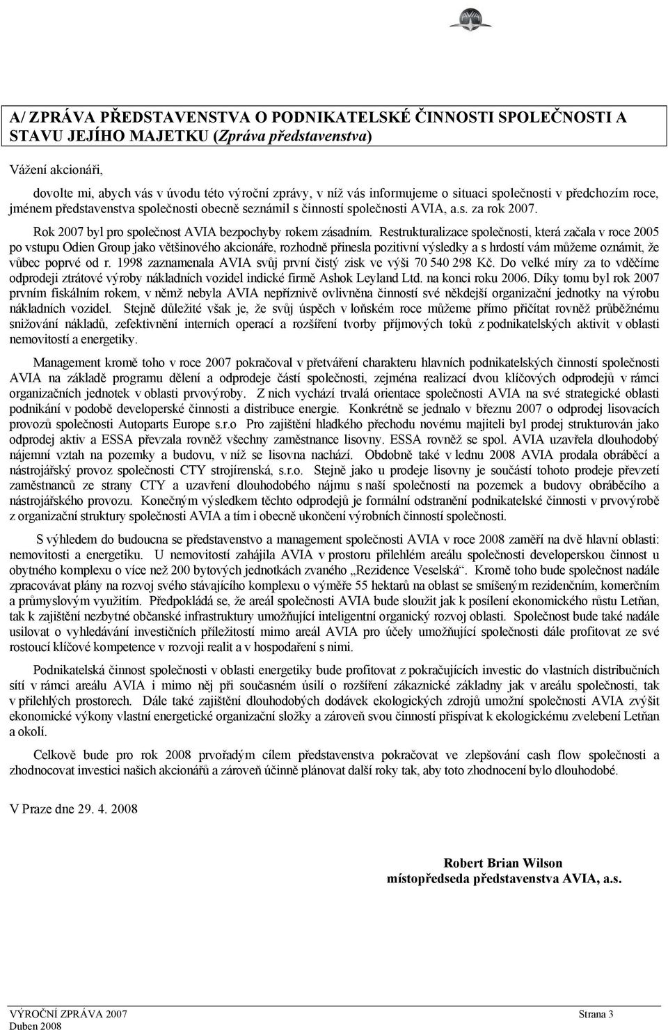 Restrukturalizace společnosti, která začala v roce 2005 po vstupu Odien Group jako většinového akcionáře, rozhodně přinesla pozitivní výsledky a s hrdostí vám můžeme oznámit, že vůbec poprvé od r.