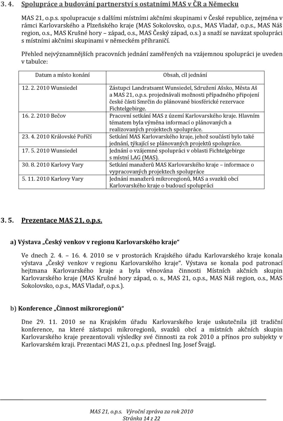 Přehled nejvýznamnějších pracovních jednání zaměřených na vzájemnou spolupráci je uveden v tabulce: Datum a místo konání Obsah, cíl jednání 12. 2.