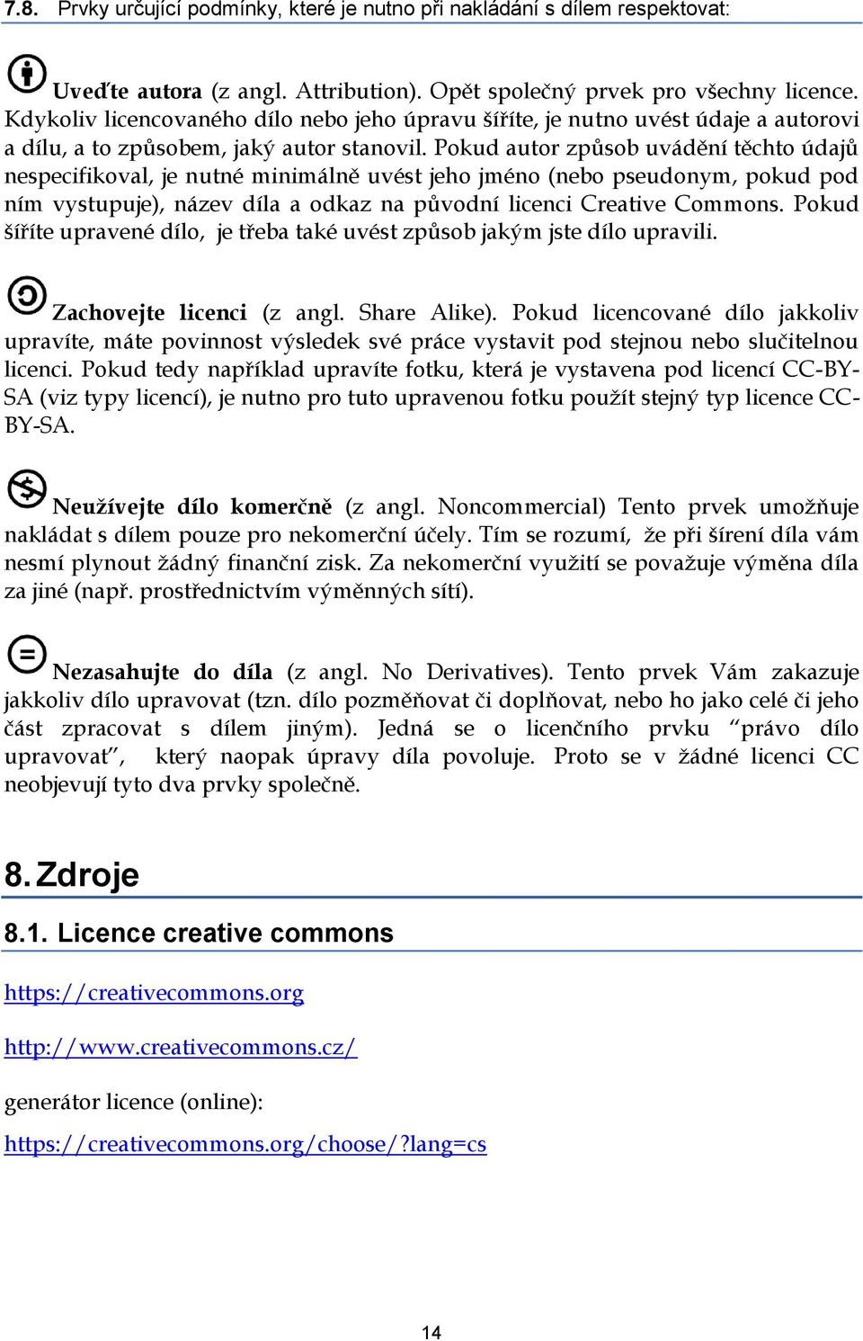 Pokud autor způsob uvádění těchto údajů nespecifikoval, je nutné minimálně uvést jeho jméno (nebo pseudonym, pokud pod ním vystupuje), název díla a odkaz na původní licenci Creative Commons.