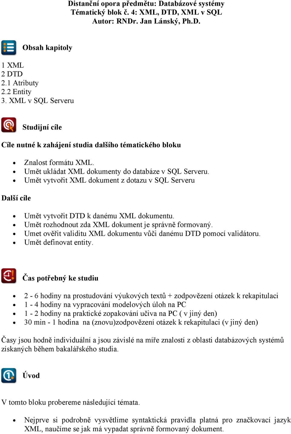 Umět vytvořit XML dokument z dotazu v SQL Serveru Umět vytvořit DTD k danému XML dokumentu. Umět rozhodnout zda XML dokument je správně formovaný.