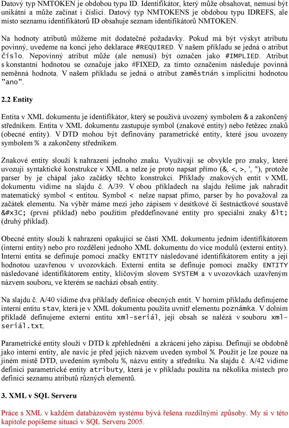 Pokud má být výskyt atributu povinný, uvedeme na konci jeho deklarace #REQUIRED. V našem příkladu se jedná o atribut číslo. Nepovinný atribut může (ale nemusí) být označen jako #IMPLIED.