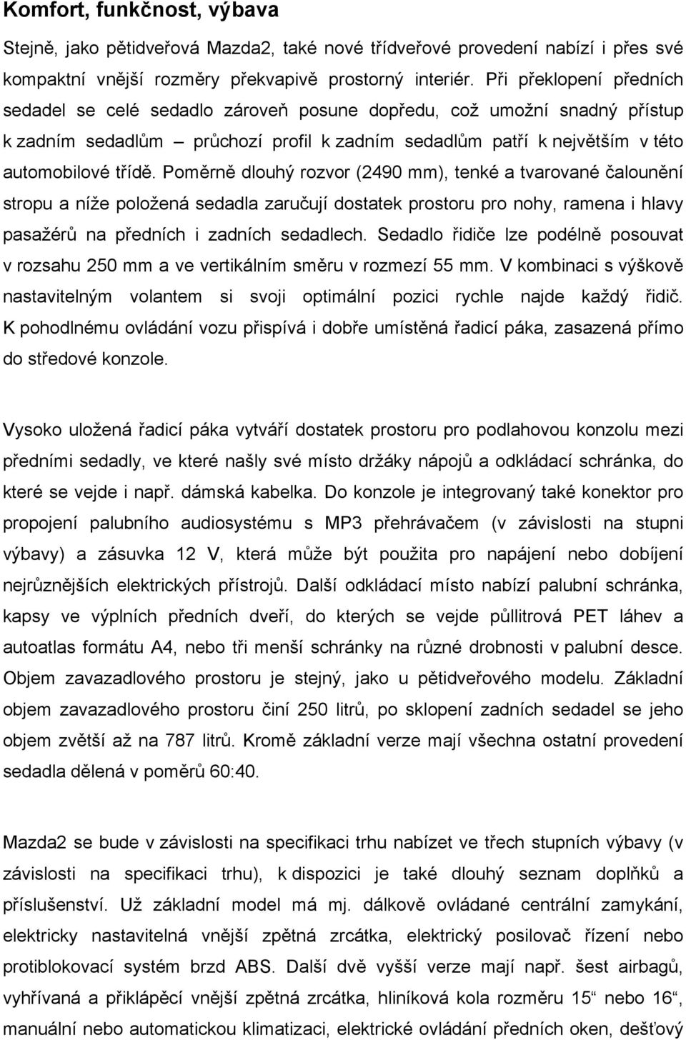 Poměrně dlouhý rozvor (2490 mm), tenké a tvarované čalounění stropu a níže položená sedadla zaručují dostatek prostoru pro nohy, ramena i hlavy pasažérů na předních i zadních sedadlech.