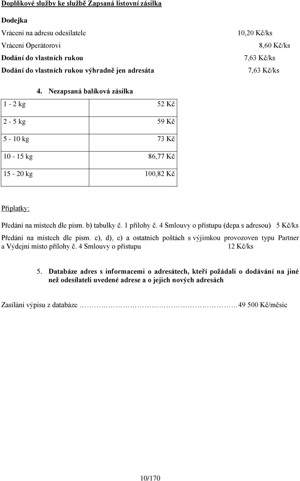 1 přílohy č. 4 Smlouvy o přístupu (depa s adresou) 5 Kč/ks Předání na místech dle písm. c), d), e) a ostatních poštách s výjimkou provozoven typu Partner a Výdejní místo přílohy č.