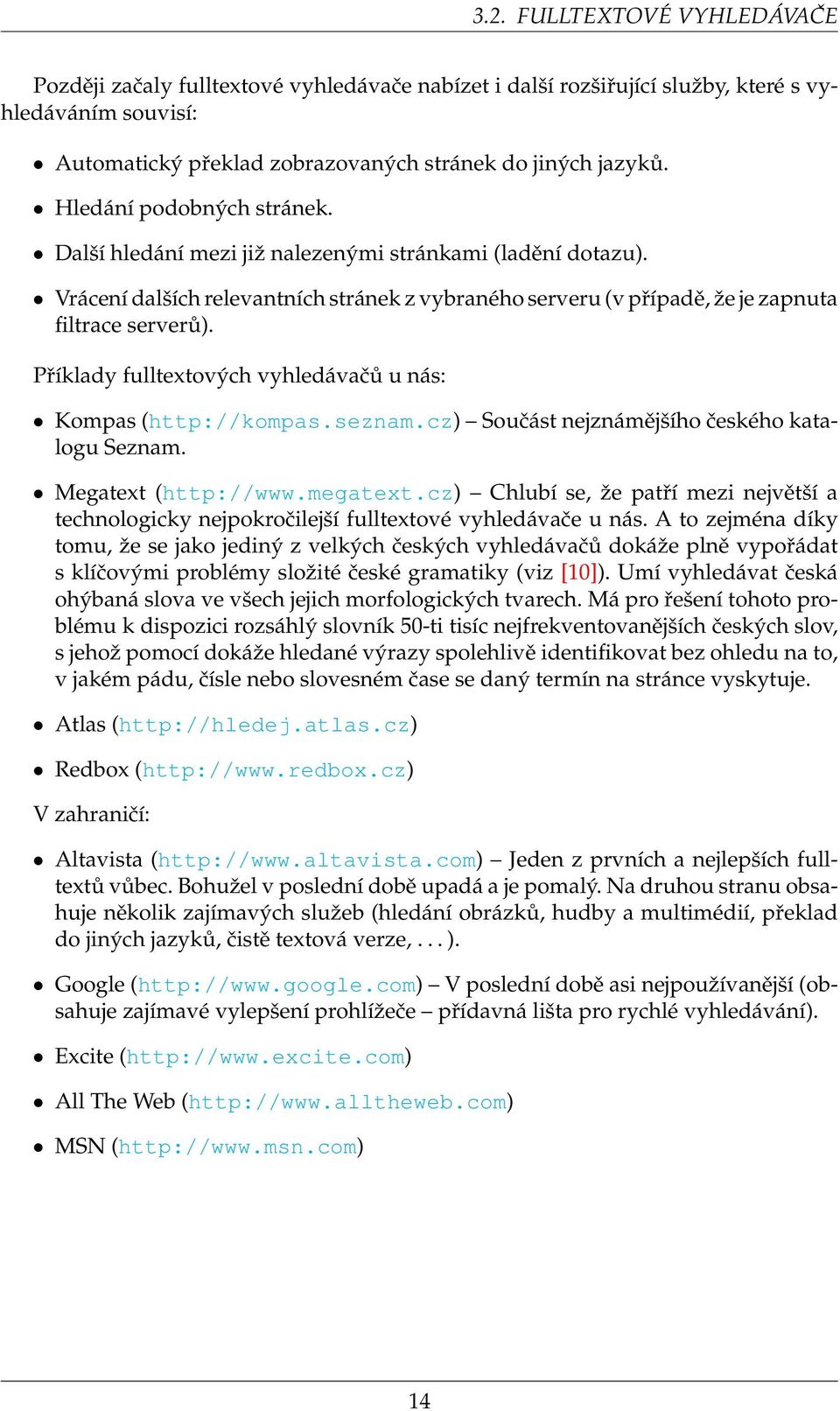 Příklady fulltextových vyhledávačů u nás: Kompas (http://kompas.seznam.cz) Součást nejznámějšího českého katalogu Seznam. Megatext (http://www.megatext.