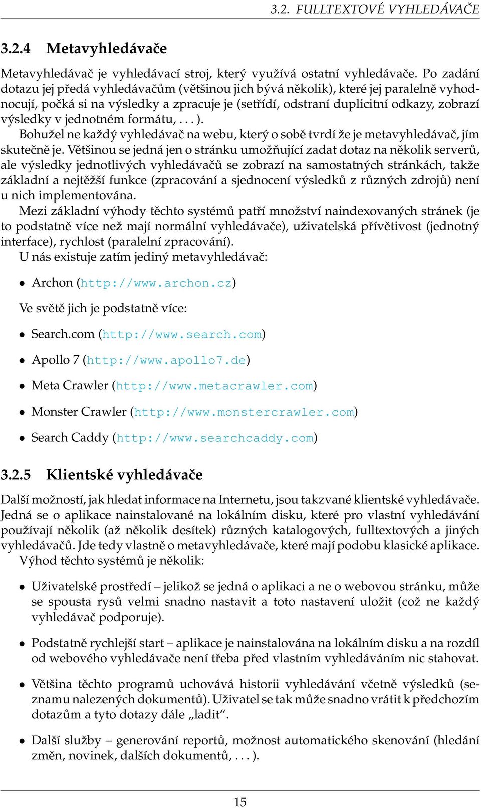 jednotném formátu,... ). Bohužel ne každý vyhledávač na webu, který o sobě tvrdí že je metavyhledávač, jím skutečně je.