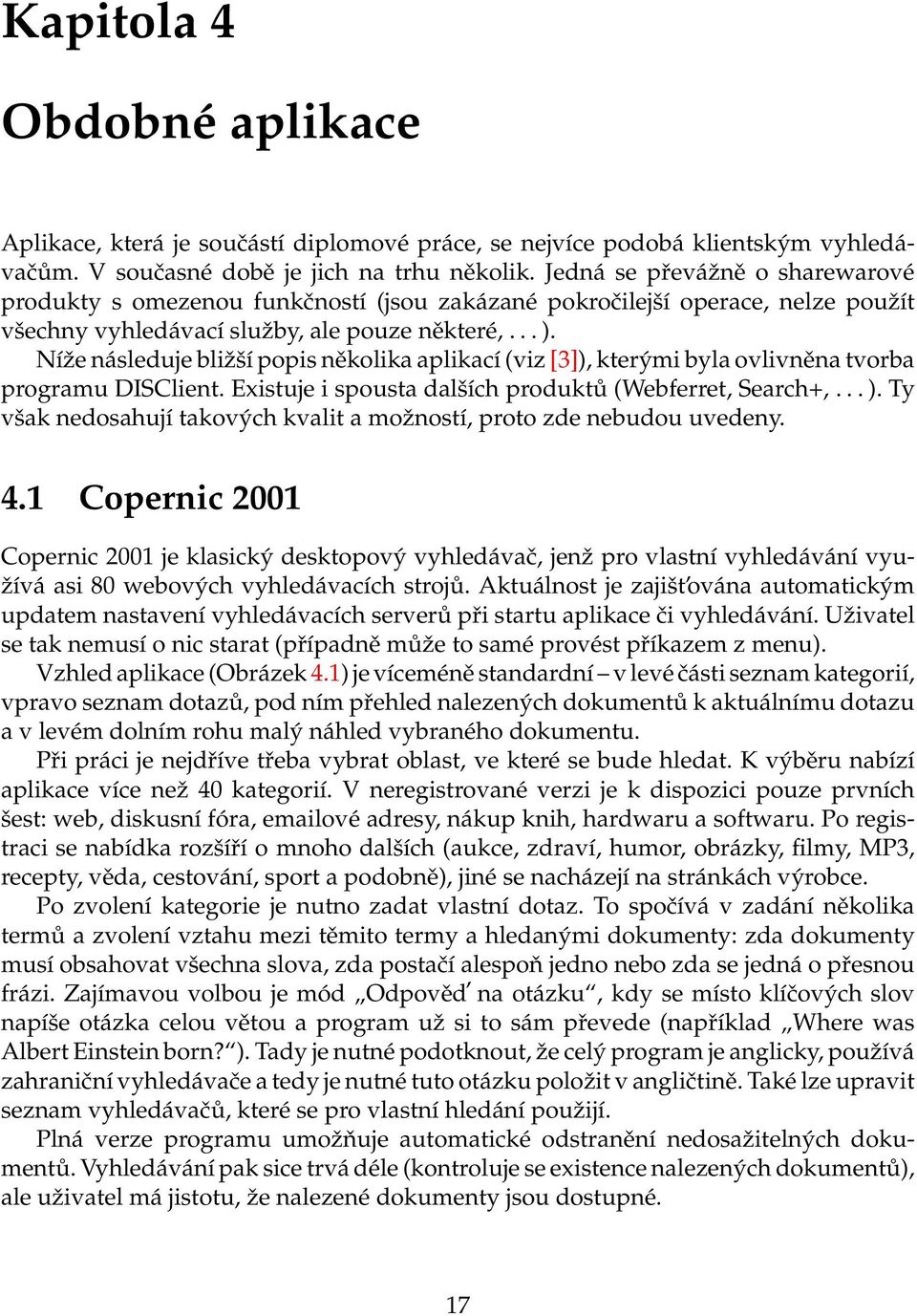 Níže následuje bližší popis několika aplikací (viz [3]), kterými byla ovlivněna tvorba programu DISClient. Existuje i spousta dalších produktů (Webferret, Search+,... ).