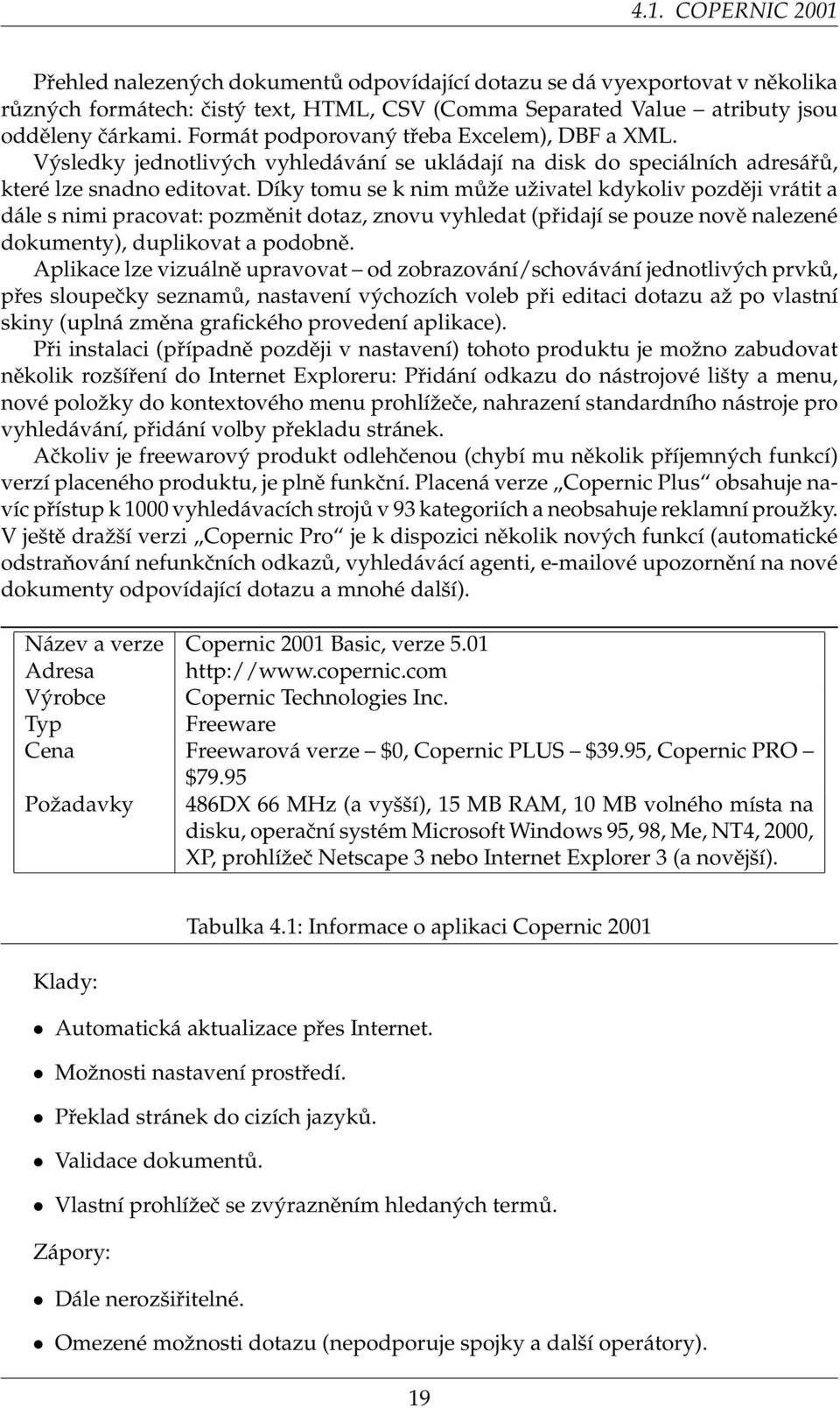 Díky tomu se k nim může uživatel kdykoliv později vrátit a dále s nimi pracovat: pozměnit dotaz, znovu vyhledat (přidají se pouze nově nalezené dokumenty), duplikovat a podobně.