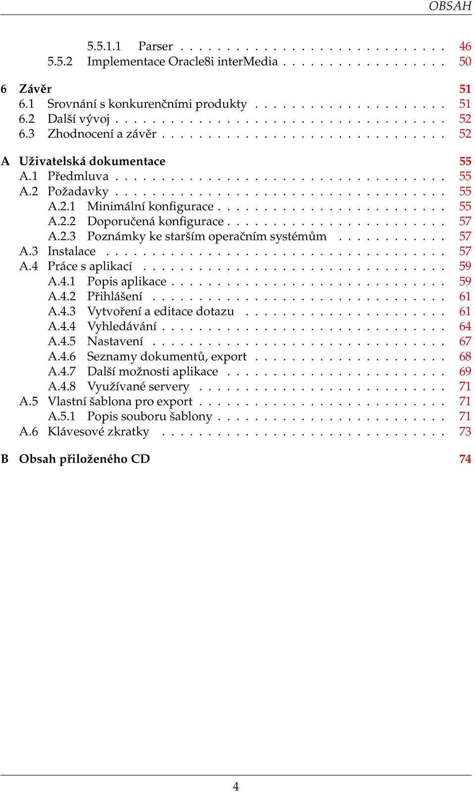 ........................ 55 A.2.2 Doporučená konfigurace........................ 57 A.2.3 Poznámky ke starším operačním systémům............ 57 A.3 Instalace..................................... 57 A.4 Práce s aplikací.