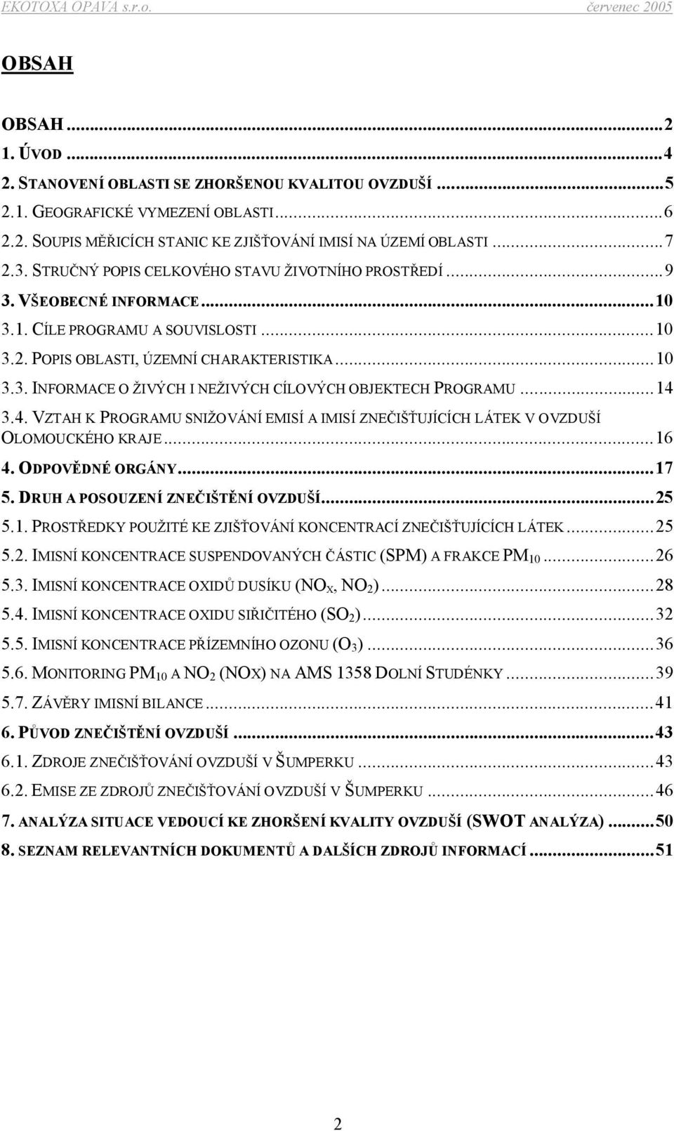 ..14 3.4. VZTAH K PROGRAMU SNIŽOVÁNÍ EMISÍ A IMISÍ ZNEČIŠŤUJÍCÍCH LÁTEK V OVZDUŠÍ OLOMOUCKÉHO KRAJE...16 4. ODPOVĚDNÉ ORGÁNY...17 5. DRUH A POSOUZENÍ ZNEČIŠTĚNÍ OVZDUŠÍ...25 5.1. PROSTŘEDKY POUŽITÉ KE ZJIŠŤOVÁNÍ KONCENTRACÍ ZNEČIŠŤUJÍCÍCH LÁTEK.