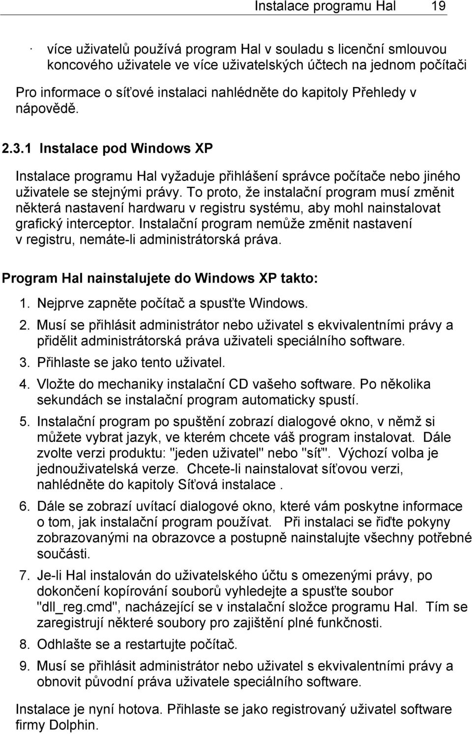 To proto, že instalační program musí změnit některá nastavení hardwaru v registru systému, aby mohl nainstalovat grafický interceptor.