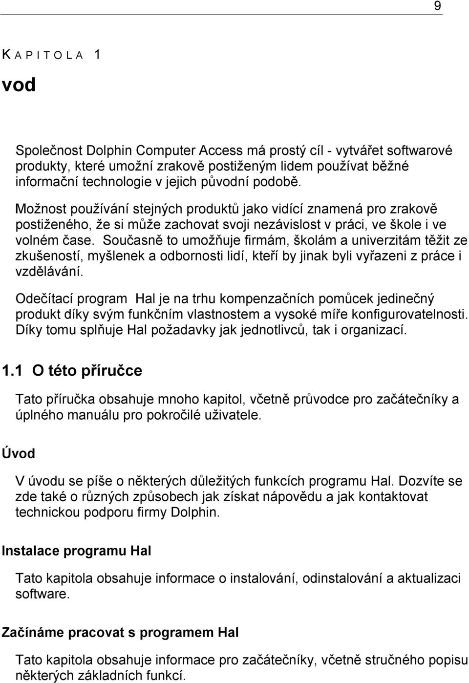 Současně to umožňuje firmám, školám a univerzitám těžit ze zkušeností, myšlenek a odbornosti lidí, kteří by jinak byli vyřazeni z práce i vzdělávání.