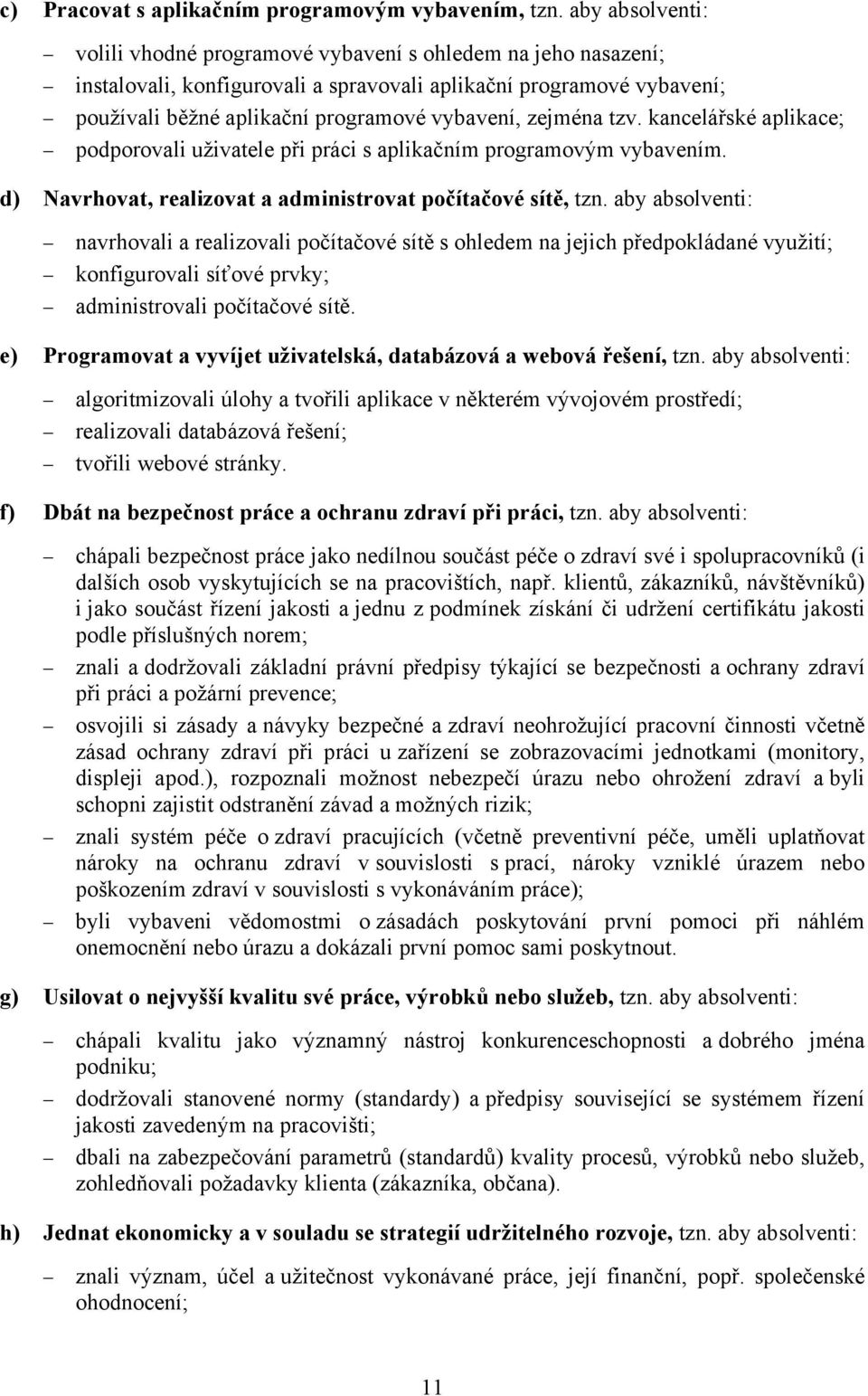 zejména tzv. kancelářské aplikace; podporovali uživatele při práci s aplikačním programovým vybavením. d) Navrhovat, realizovat a administrovat počítačové sítě, tzn.