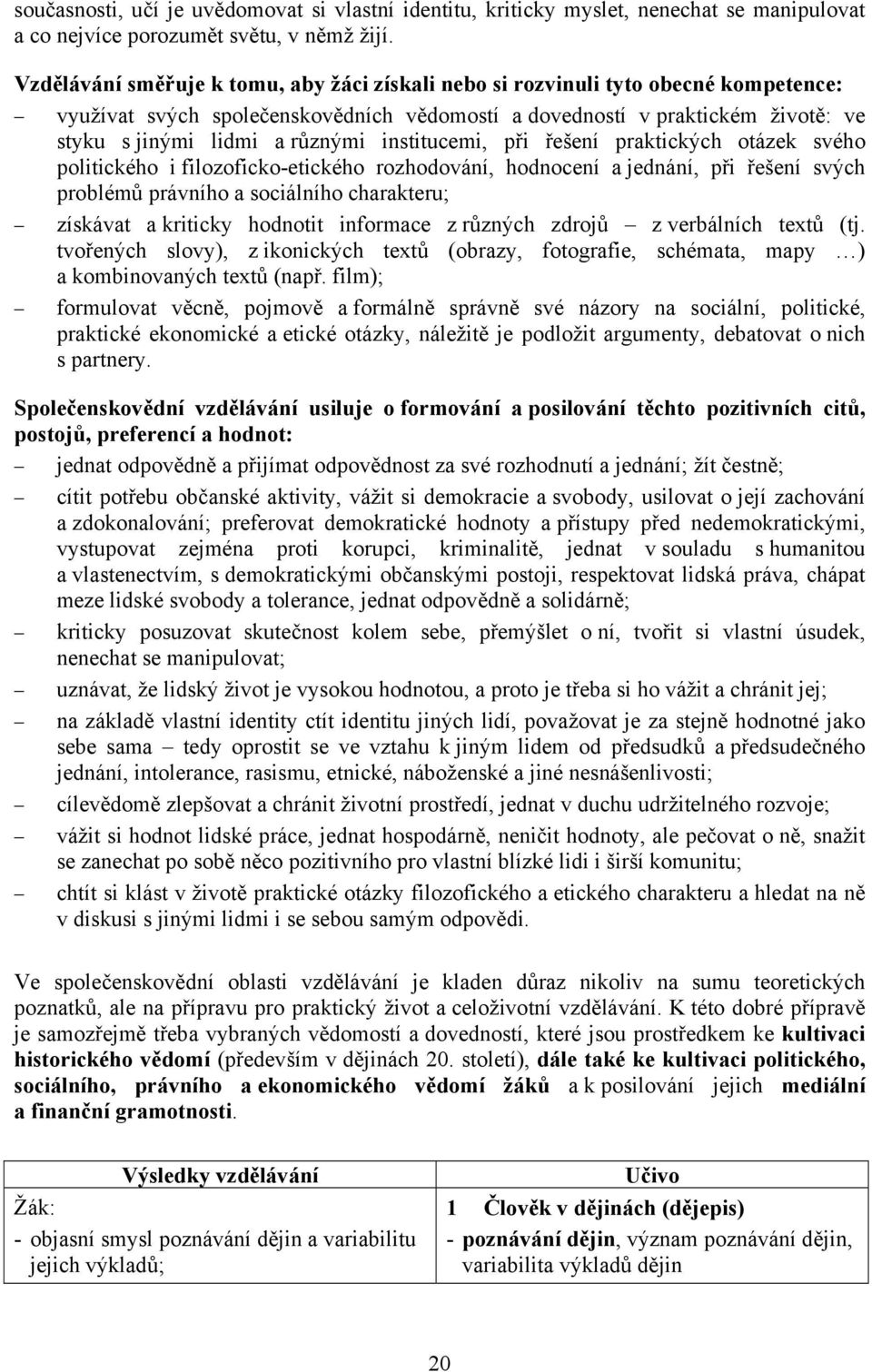 institucemi, při řešení praktických otázek svého politického i filozoficko-etického rozhodování, hodnocení a jednání, při řešení svých problémů právního a sociálního charakteru; získávat a kriticky