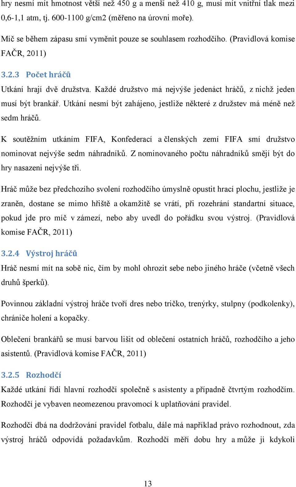 Každé družstvo má nejvýše jedenáct hráčů, z nichž jeden musí být brankář. Utkání nesmí být zahájeno, jestliže některé z družstev má méně než sedm hráčů.