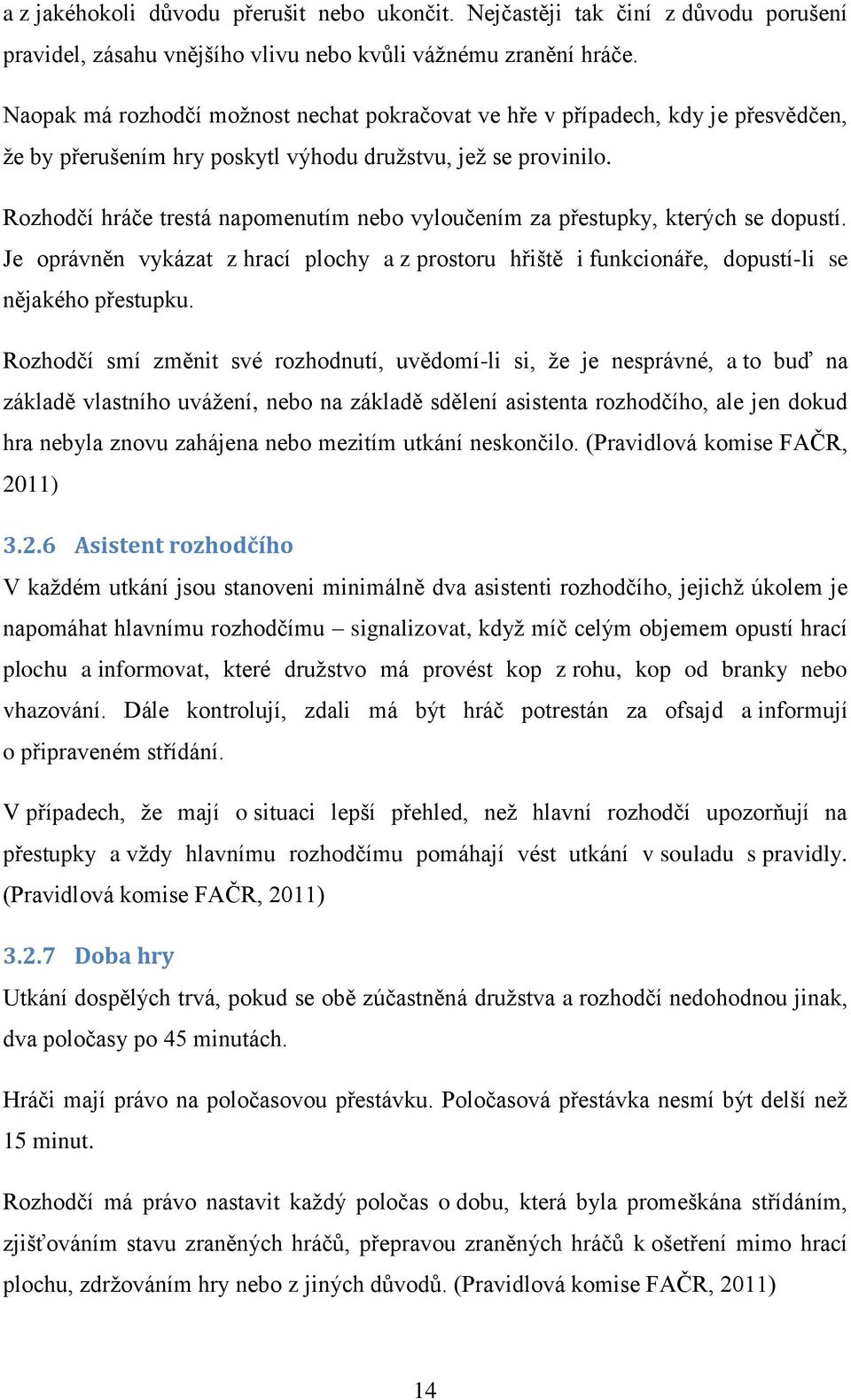 Rozhodčí hráče trestá napomenutím nebo vyloučením za přestupky, kterých se dopustí. Je oprávněn vykázat z hrací plochy a z prostoru hřiště i funkcionáře, dopustí-li se nějakého přestupku.