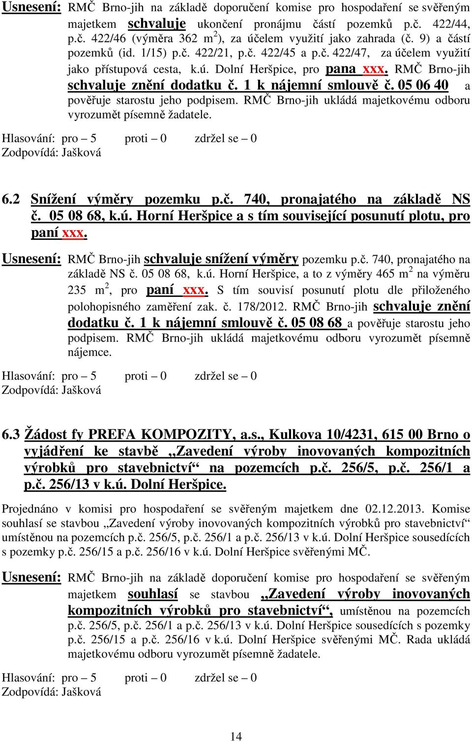 1 k nájemní smlouvě č. 05 06 40 a pověřuje starostu jeho podpisem. RMČ Brno-jih ukládá majetkovému odboru vyrozumět písemně žadatele. Zodpovídá: Jašková 6.2 Snížení výměry pozemku p.č. 740, pronajatého na základě NS č.