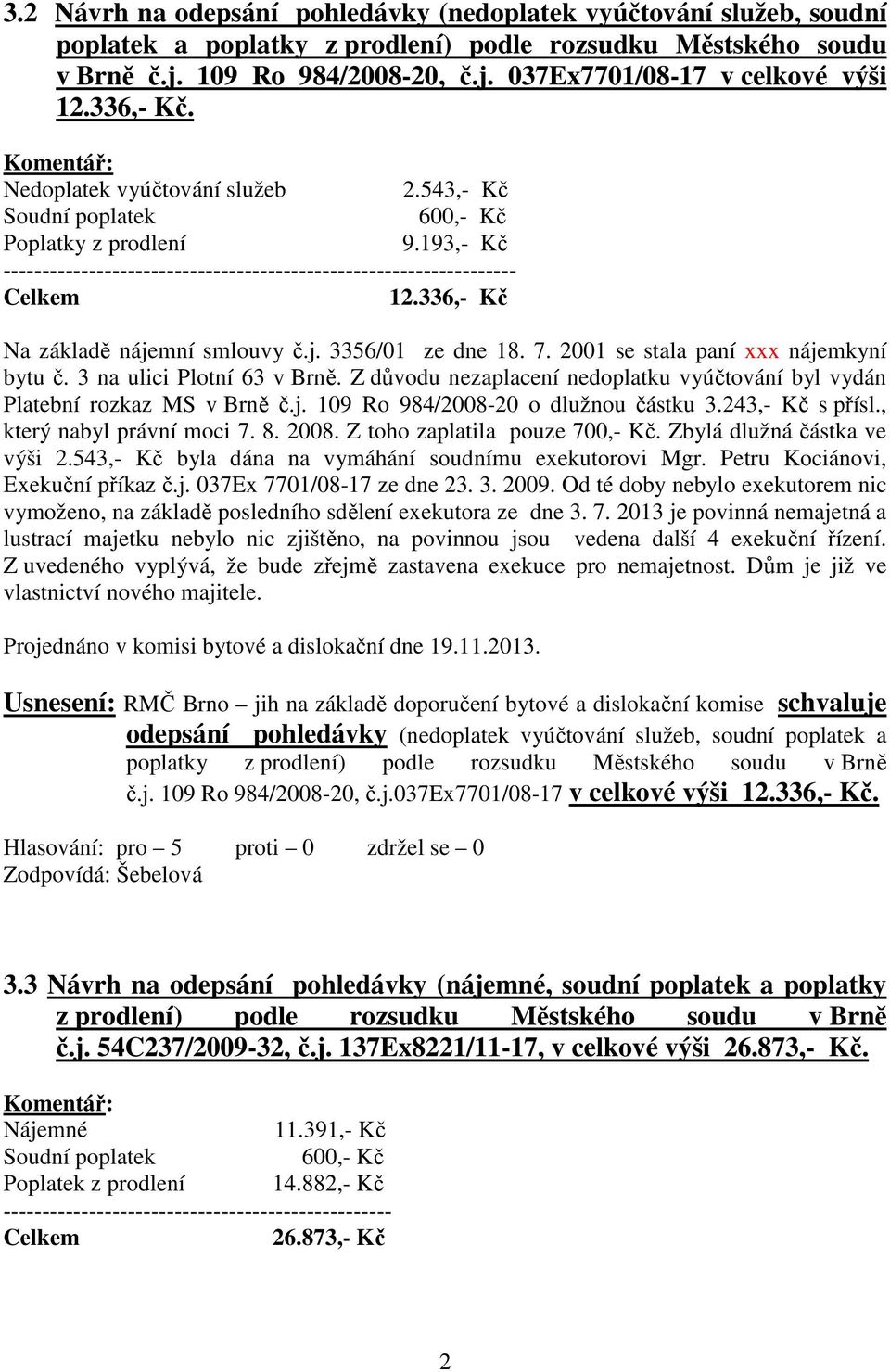 336,- Kč Na základě nájemní smlouvy č.j. 3356/01 ze dne 18. 7. 2001 se stala paní xxx nájemkyní bytu č. 3 na ulici Plotní 63 v Brně.