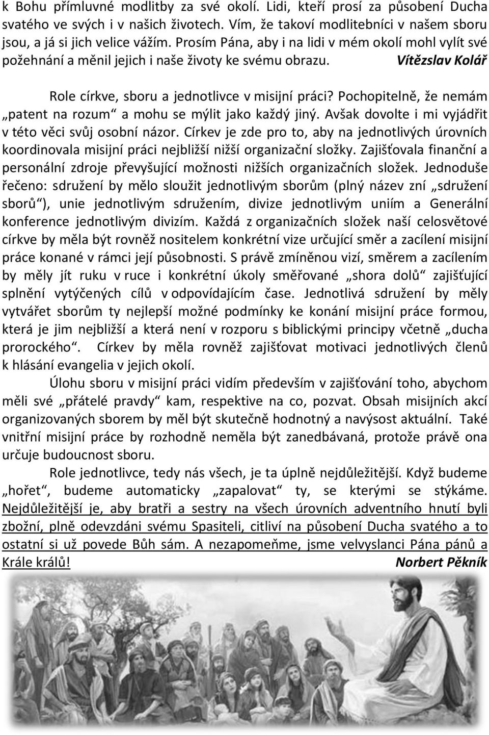 Pochopitelně, že nemám patent na rozum a mohu se mýlit jako každý jiný. Avšak dovolte i mi vyjádřit v této věci svůj osobní názor.