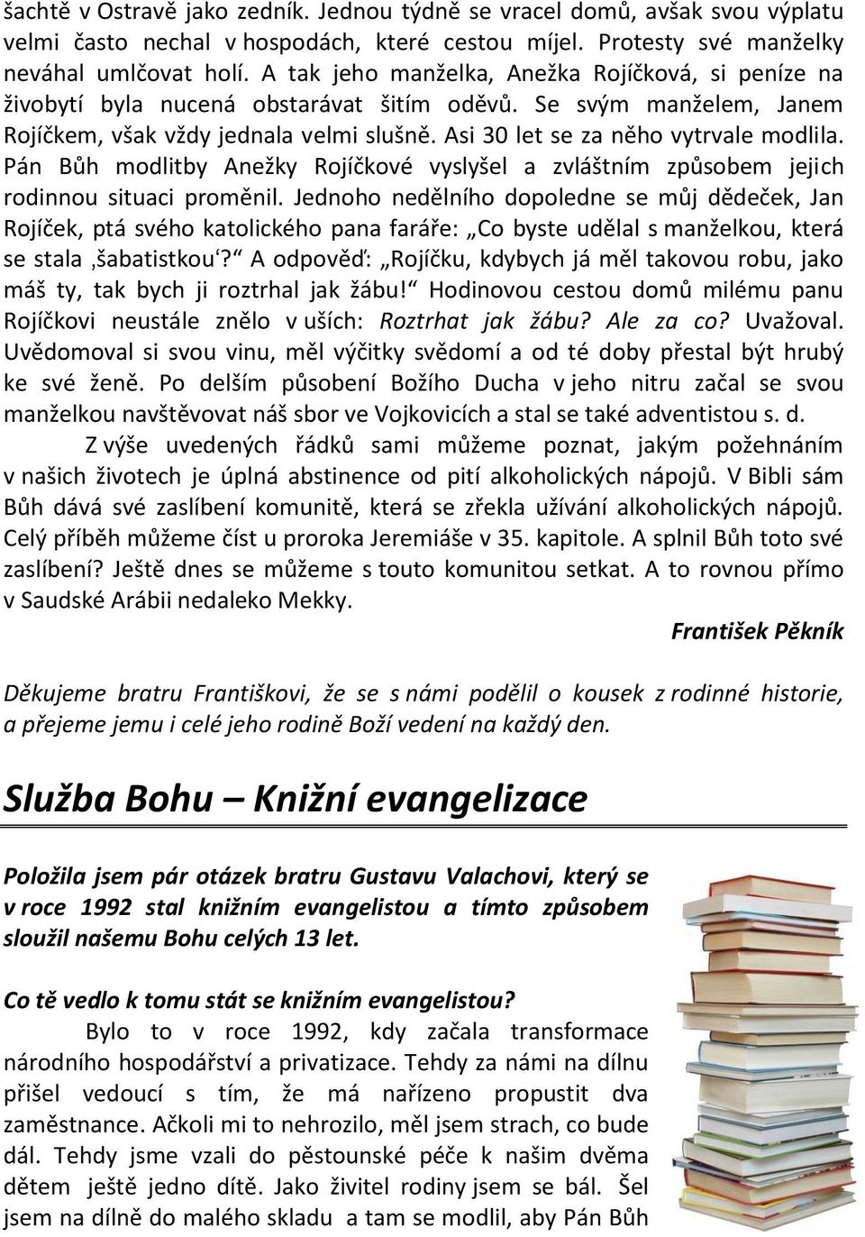 Asi 30 let se za něho vytrvale modlila. Pán Bůh modlitby Anežky Rojíčkové vyslyšel a zvláštním způsobem jejich rodinnou situaci proměnil.